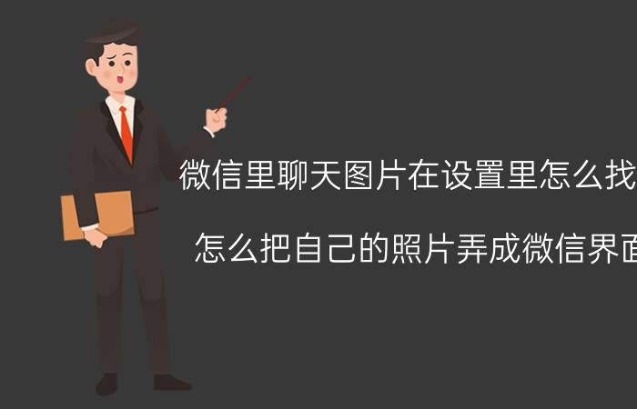 微信里聊天图片在设置里怎么找到 怎么把自己的照片弄成微信界面？